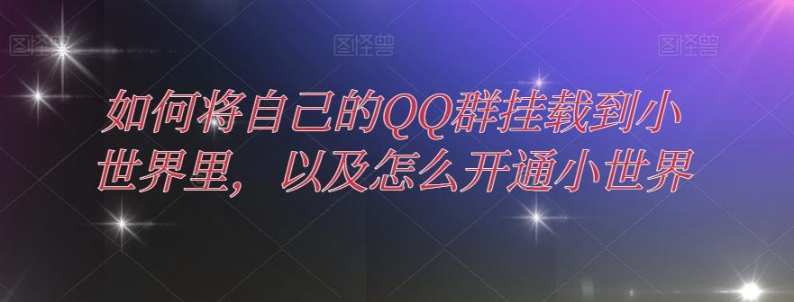如何将自己的QQ群挂载到小世界里，以及怎么开通小世界-Ai创业网