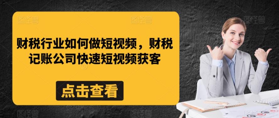 财税行业如何做短视频，财税记账公司快速短视频获客-Ai创业网