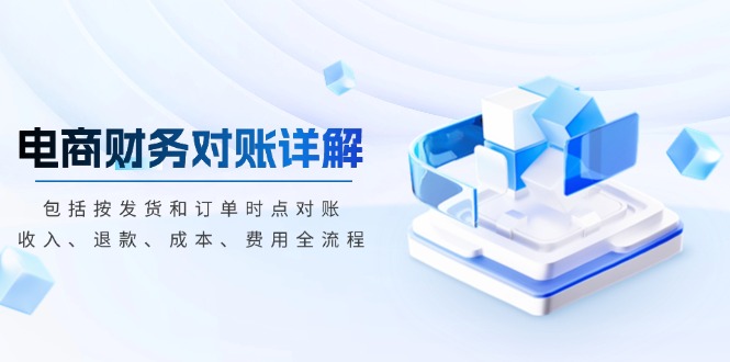 电商财务对账详解，包括按发货和订单时点对账，收入、退款、成本、费用-Ai创业网