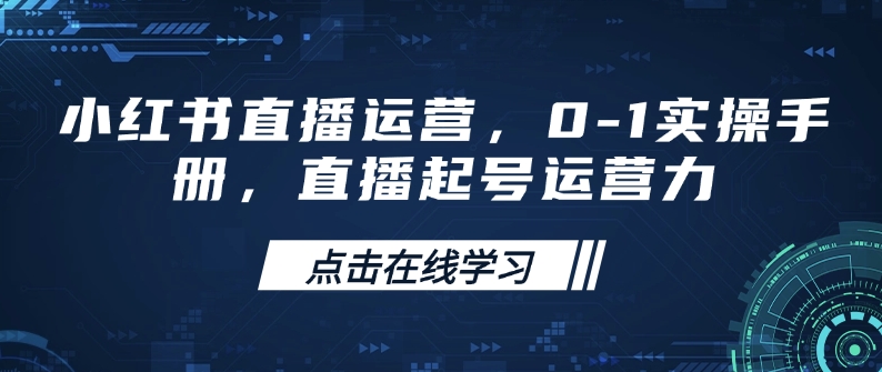 小红书直播运营，0-1实操手册，直播起号运营力-Ai创业网