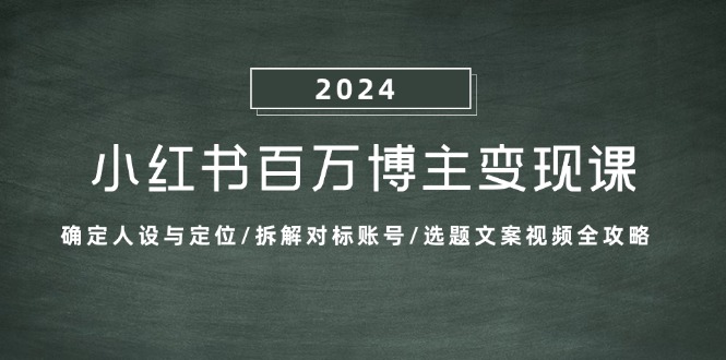 小红书百万博主变现课：确定人设与定位/拆解对标账号/选题文案视频全攻略-Ai创业网
