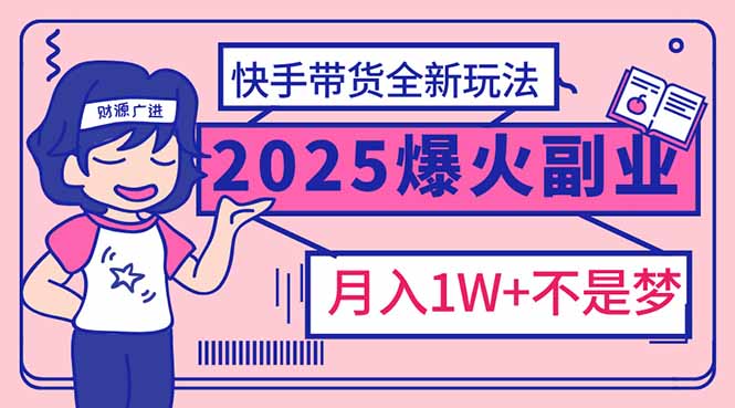 2025年爆红副业！快手带货全新玩法，月入1万加不是梦！-Ai创业网