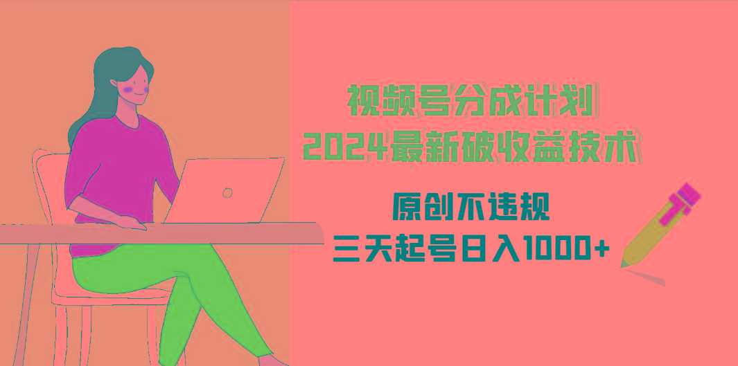 (9289期)视频号分成计划2024最新破收益技术，原创不违规，三天起号日入1000+-Ai创业网