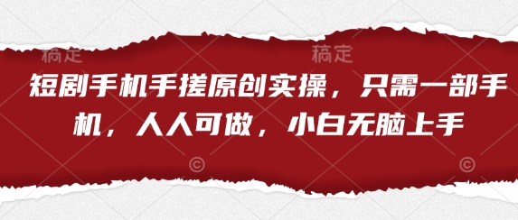 短剧手机手搓原创实操，只需一部手机，人人可做，小白无脑上手-Ai创业网