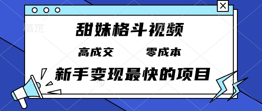 甜妹格斗视频，高成交零成本，，谁发谁火，新手变现最快的项目，日入3000+-Ai创业网