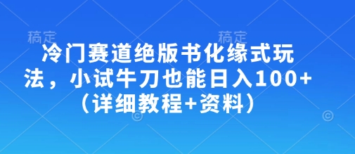 冷门赛道绝版书化缘式玩法，小试牛刀也能日入100+(详细教程+资料)-Ai创业网