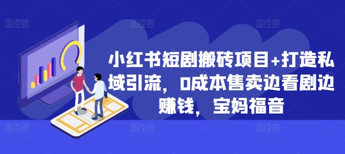 小红书短剧搬砖项目+打造私域引流，0成本售卖边看剧边赚钱，宝妈福音【揭秘】-Ai创业网