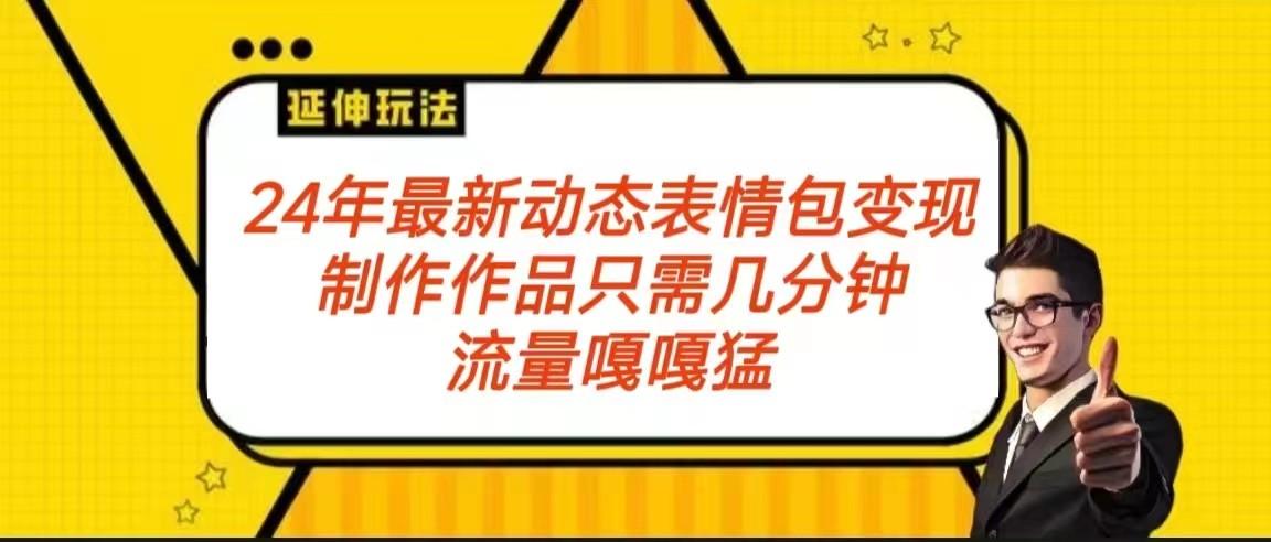 2024年最新动态表情变现包玩法 流量嘎嘎猛 从制作作品到变现保姆级教程-Ai创业网