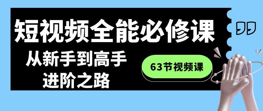 短视频全能必修课程：从新手到高手进阶之路(63节视频课)-Ai创业网