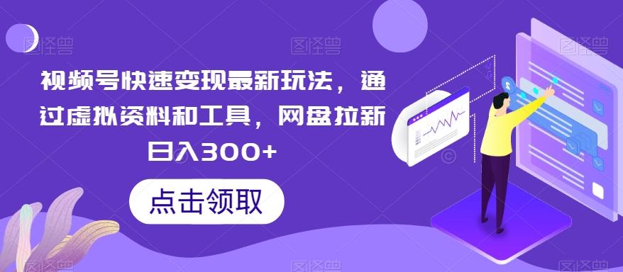 视频号快速变现最新玩法，通过虚拟资料和工具，网盘拉新日入300+【揭秘】-Ai创业网