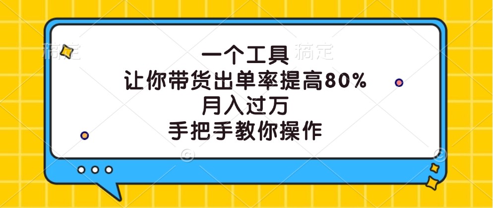 一个工具，让你带货出单率提高80%，月入过万，手把手教你操作-Ai创业网