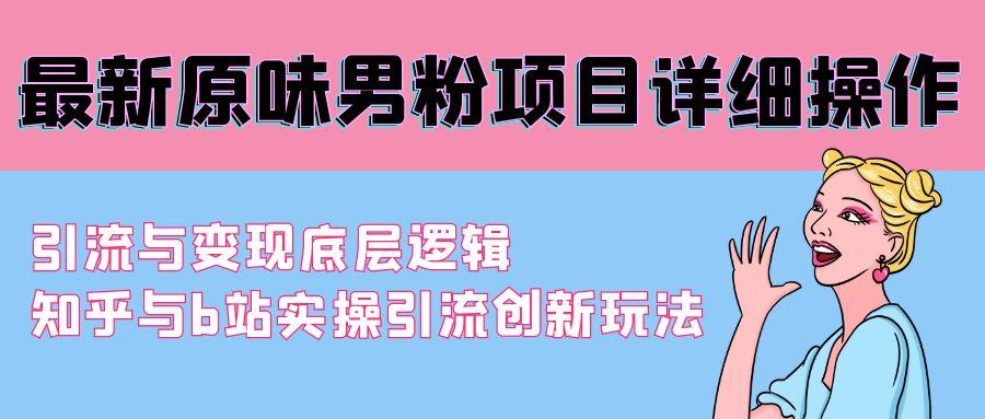 最新原味男粉项目详细操作 引流与变现底层逻辑+知乎与b站实操引流创新玩法-Ai创业网
