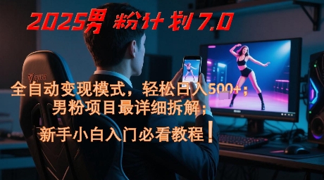 2025男粉计划7.0，全自动变现模式，轻松日入5张+，新手小白必看课程-Ai创业网