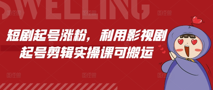 短剧起号涨粉，利用影视剧起号剪辑实操课可搬运-Ai创业网