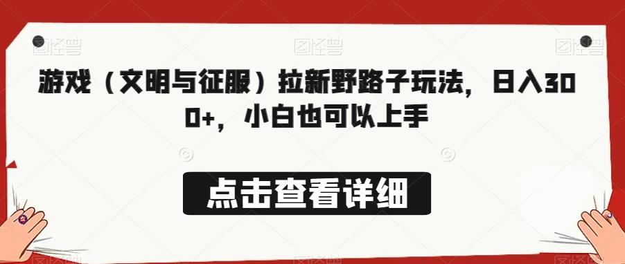 游戏（文明与征服）拉新野路子玩法，日入300+，小白也可以上手-Ai创业网