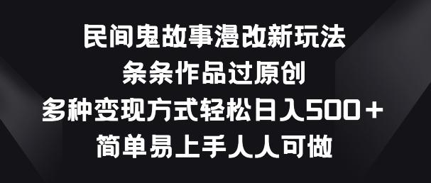 民间鬼故事漫改新玩法，条条作品过原创，多种变现方式，简单易上手人人可做【揭秘】-Ai创业网