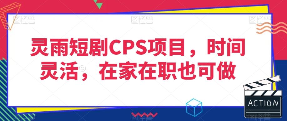 灵雨短剧CPS项目，时间灵活，在家在职也可做-Ai创业网