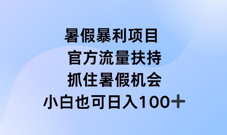 暑假暴利直播项目，官方流量扶持，把握暑假机会【揭秘】-Ai创业网