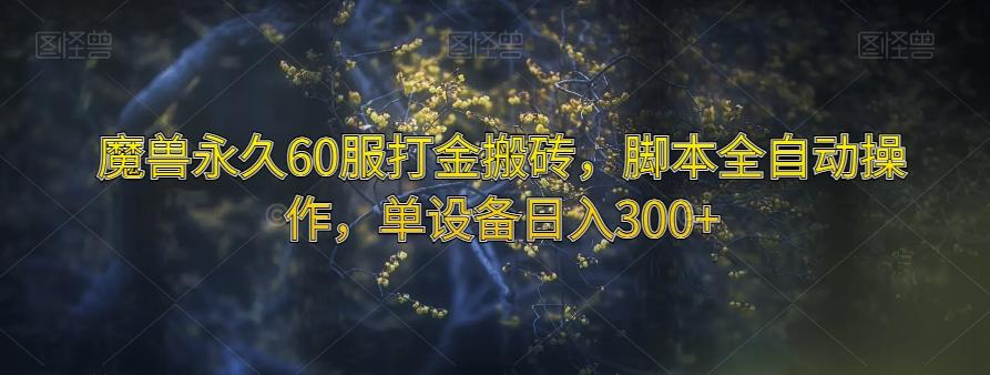 魔兽永久60服打金搬砖，脚本全自动操作，单设备日入300+【揭秘】-Ai创业网