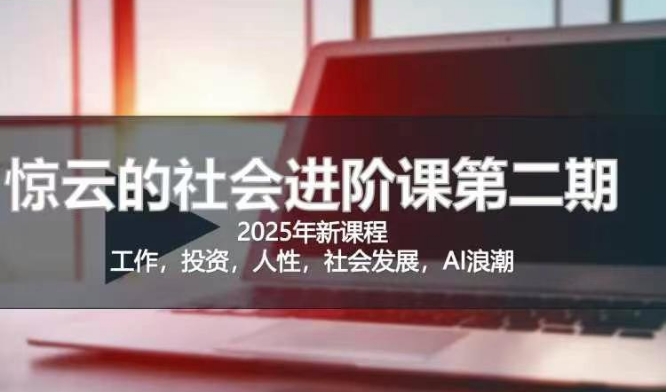 2025惊云社会进阶课(全新课程)，如果你要让自己的人生变清晰化社会化的话 这是我必推的一门课-Ai创业网