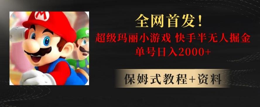 全网首发！快手半无人掘金，超级玛丽怀旧小游戏.单号轻松日入2000+【揭秘】-Ai创业网