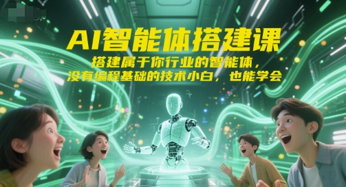 AI智能体搭建课，搭建属于你行业的智能体，没有编程基础的技术小白，也能学会-Ai创业网
