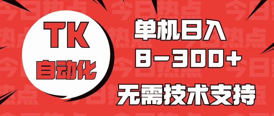 海外手机版TK自动化，单机收益8~300+，无需技术支持，新手小白均可操作-Ai创业网