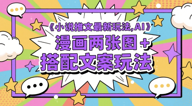 小说推文最新玩法，AI漫画两张图+搭配文案玩法-Ai创业网