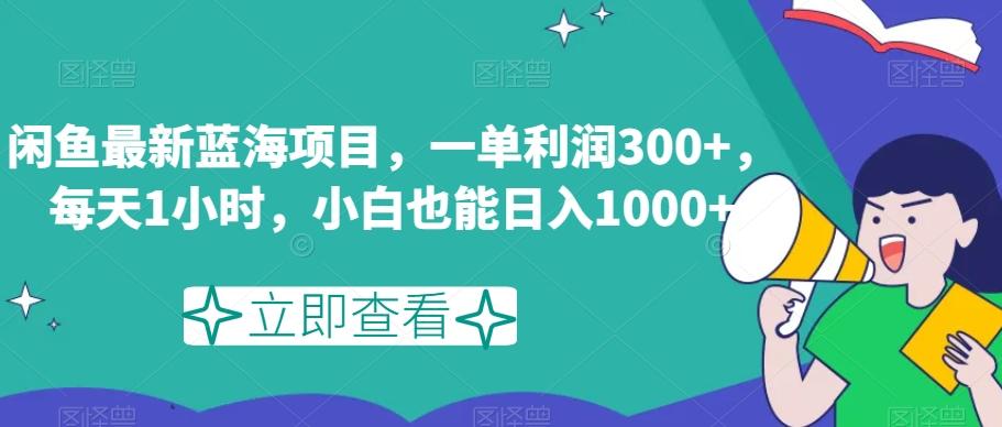 闲鱼最新蓝海项目，一单利润300+，每天1小时，小白也能日入1000+【揭秘】-Ai创业网