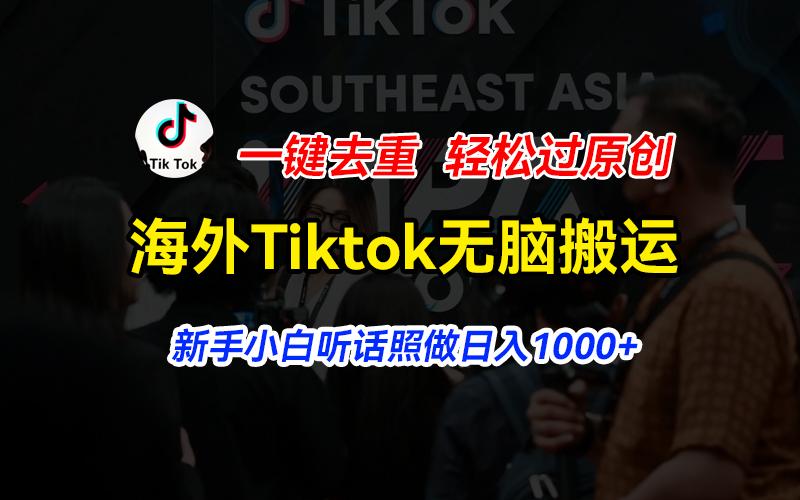 海外Tiktok短视频无脑搬运，一键去重轻松过原创，新手小白听话照做日入…-Ai创业网
