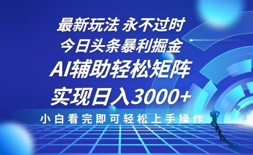 今日头条最新暴利掘金玩法，思路简单，AI辅助，复制粘贴轻松矩阵日入3000+-Ai创业网