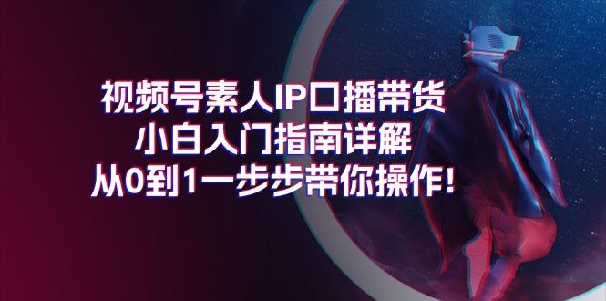 视频号素人IP口播带货小白入门指南详解，从0到1一步步带你操作!-Ai创业网