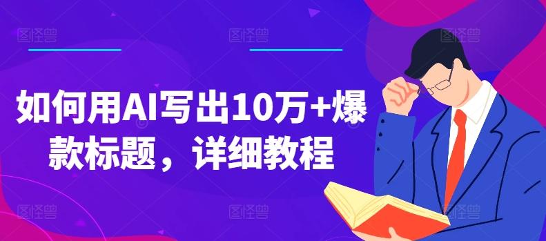 如何用AI写出10万+爆款标题，详细教程【揭秘】-Ai创业网