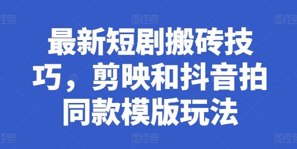 最新短剧搬砖技巧，剪映和抖音拍同款模版玩法-Ai创业网