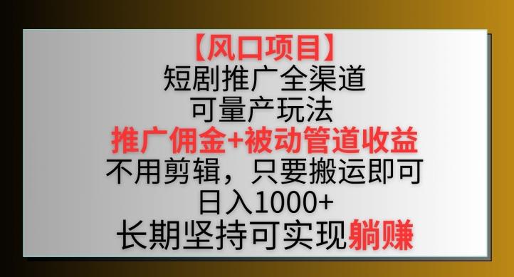 【风口项目】短剧推广全渠道最新双重收益玩法，推广佣金管道收益，不用剪辑，只要搬运即可【揭秘】-Ai创业网