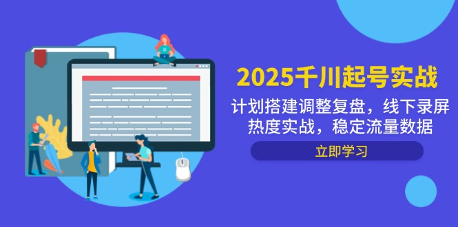 2025千川起号实战，计划搭建调整复盘，线下录屏热度实战，稳定流量数据-Ai创业网