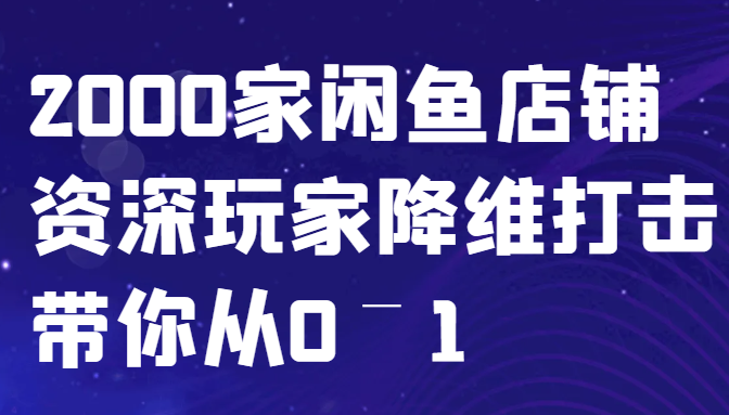 闲鱼已经饱和？纯扯淡！2000家闲鱼店铺资深玩家降维打击带你从0–1-Ai创业网