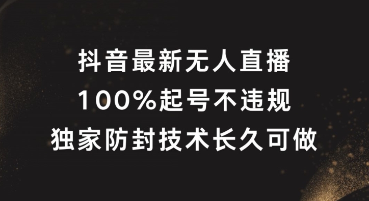 抖音最新无人直播，100%起号，独家防封技术长久可做【揭秘】-Ai创业网