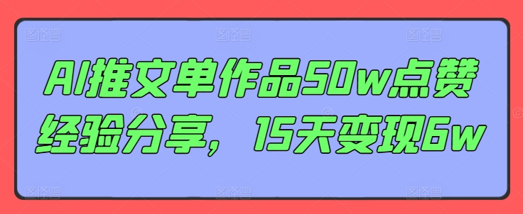 AI推文单作品50w点赞经验分享，15天变现6w-Ai创业网