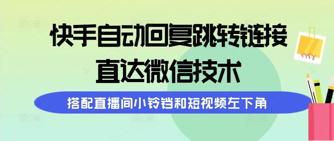 (9808期)快手自动回复跳转链接，直达微信技术，搭配直播间小铃铛和短视频左下角-Ai创业网
