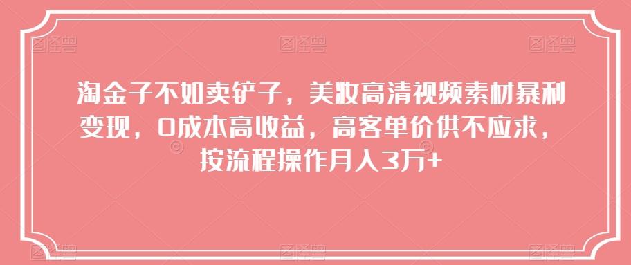 淘金子不如卖铲子，美妆高清视频素材暴利变现，0成本高收益，高客单价供不应求，按流程操作月入3万+【揭秘】-Ai创业网