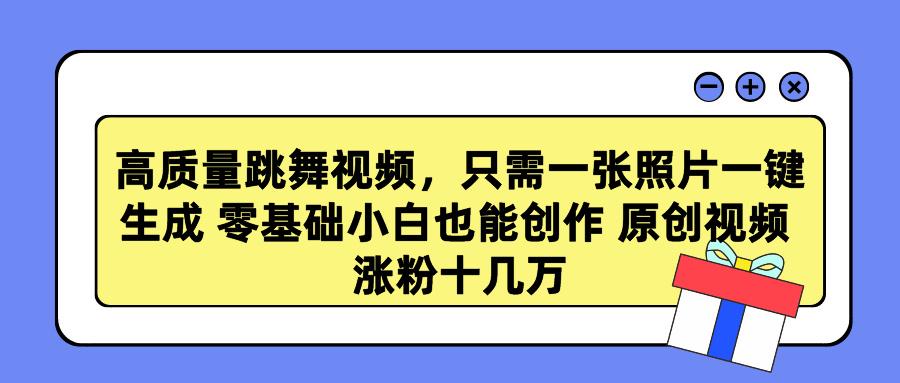 高质量跳舞视频，只需一张照片一键生成 零基础小白也能创作 原创视频 涨...-Ai创业网