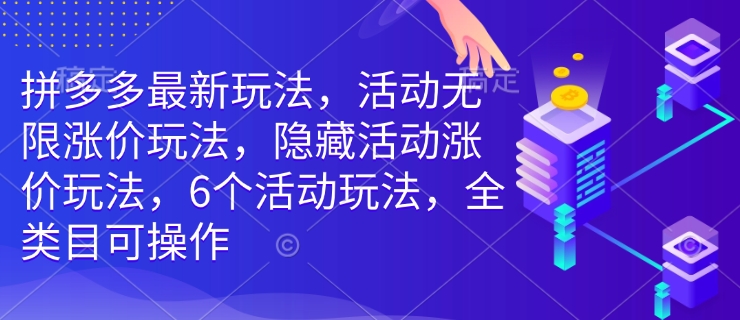 拼多多最新玩法，活动无限涨价玩法，隐藏活动涨价玩法，6个活动玩法，全类目可操作-Ai创业网