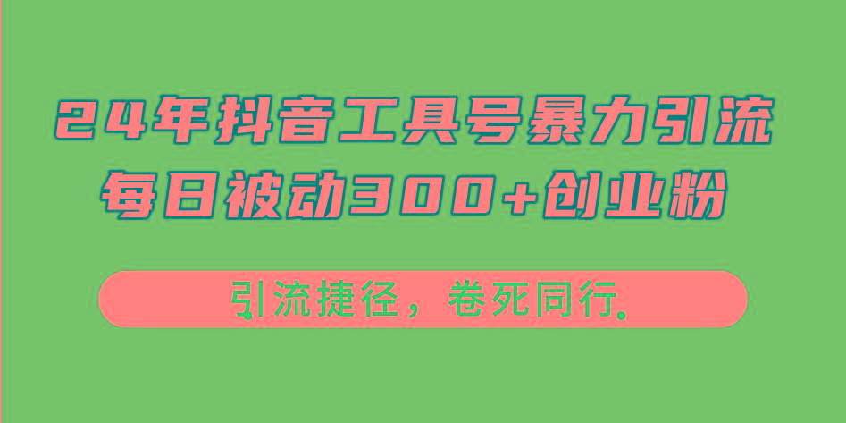 24年抖音工具号暴力引流，每日被动300+创业粉，创业粉捷径，卷死同行-Ai创业网