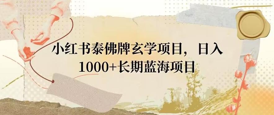 小红书泰佛牌玄学项目，日入1000+，打破传统，长期蓝海项目-Ai创业网