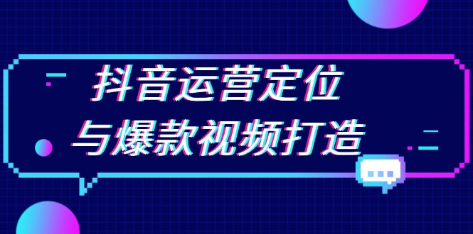 抖音运营定位与爆款视频打造：定位运营方向，挖掘爆款选题，提升播放量-Ai创业网