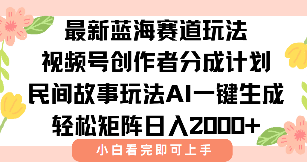 最新视频号创作者分成民间故事玩法，AI一键生成爆款视频，轻松日入2000+-Ai创业网