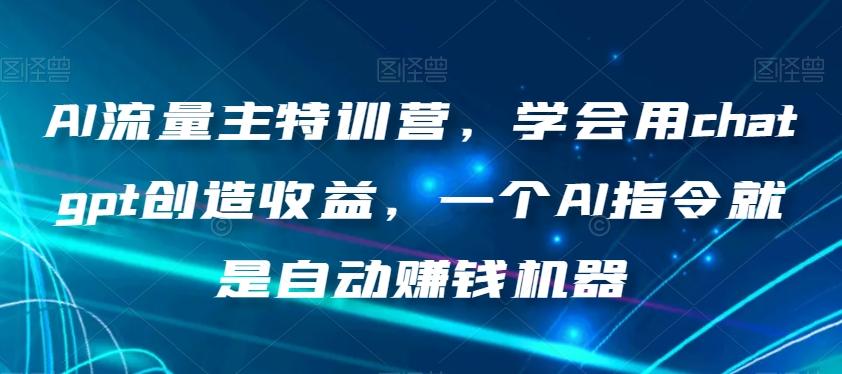 AI流量主特训营，学会用chatgpt创造收益，一个AI指令就是自动赚钱机器-Ai创业网
