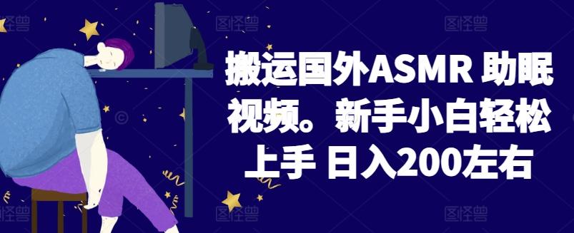 2024搬运国外ASMR 助眠视频，新手小白轻松上手 日入200左右【揭秘】-Ai创业网