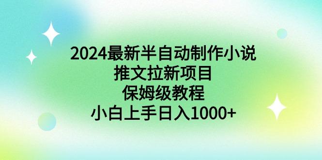 2024最新半自动制作小说推文拉新项目，保姆级教程，小白上手日入1000+-Ai创业网